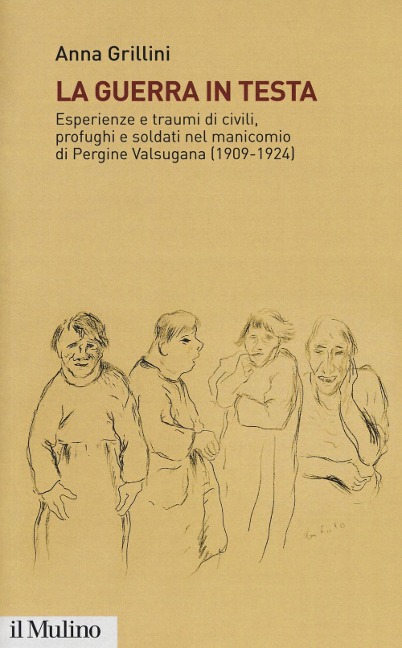 La guerra in testa. Esperienze e traumi di civili, profughi e soldati nel manicomio di Pergine Valsugana (1909-1924) - Anna Grillini