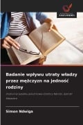 Cover-Bild zum Titel 'Badanie wp¿ywu utraty w¿adzy przez m¿¿czyzn na jedno¿¿ rodziny' von 'Simon Ndwiga'
