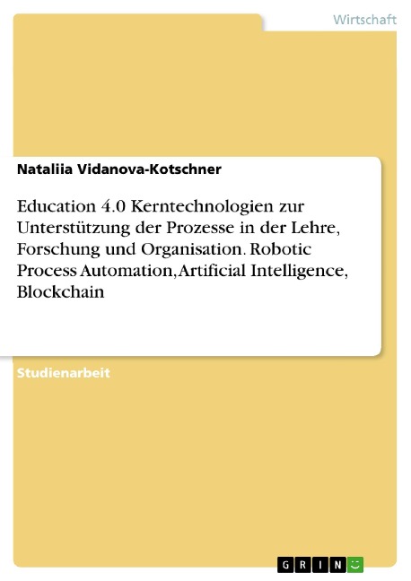 Education 4.0 Kerntechnologien zur Unterstützung der Prozesse in der Lehre, Forschung und Organisation. Robotic Process Automation, Artificial Intelligence, Blockchain - Nataliia Vidanova-Kotschner