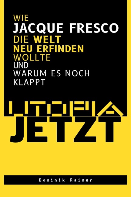Utopia Jetzt - Wie Jacque Fresco Die Welt Neu Erfinden Wollte (Und Warum Es Noch Klappt) - Dominik Rainer