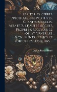 Cover-Bild zum Titel 'Traité Des Pierres Précieuses, Des Porphyes, Granits, Marbres, Albatres, Et Autre Roches Propres a Recevoir Le Poli Et Orner Les Monuments Publics Et Edifices Particuliers ...' von 'Cyprien Prosper Brard'