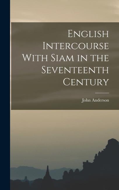 English Intercourse With Siam in the Seventeenth Century - John Anderson