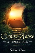 Christ Arose: A Tomb's Tale - Faith Blum