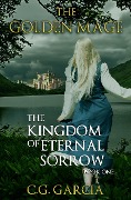 The Kingdom of Eternal Sorrow (The Golden Mage, #1) - C. G. Garcia