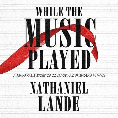 While the Music Played: A Remarkable Story of Courage and Friendship in WWII - Nathaniel Lande