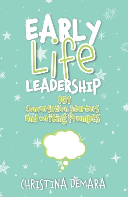 Early Life Leadership, 101 Conversation Starters and Writing Prompts - Christina Demara