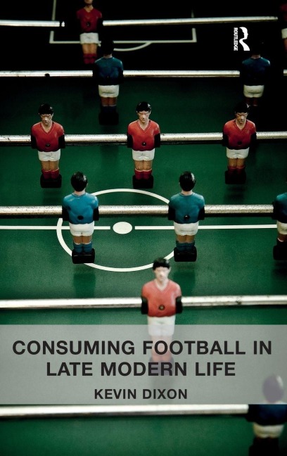 Consuming Football in Late Modern Life - Kevin Dixon