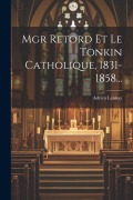 Cover-Bild zum Titel 'Mgr Retord Et Le Tonkin Catholique, 1831-1858...' von 'Adrien Launay'