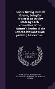 Cover-Bild zum Titel 'Labour Saving in Small Houses, Being the Report of an Inquiry Made by a Sub-committee of the Women's Section of the Garden Cities and Town-planning As' von ''