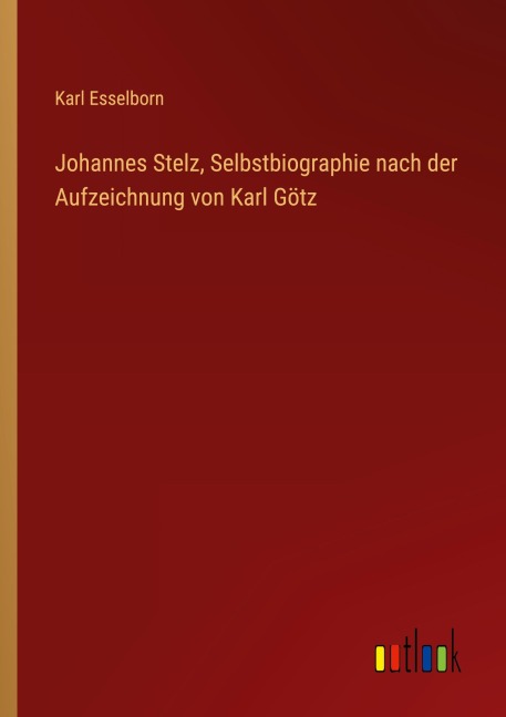 Johannes Stelz, Selbstbiographie nach der Aufzeichnung von Karl Götz - Karl Esselborn