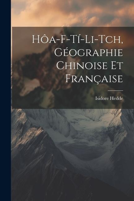 Hôa-F-Tí-Li-Tch, géographie chinoise et française - Isidore Hedde