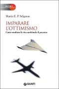 Imparare l'ottimismo. Come cambiare la vita cambiando il pensiero - Martin E. P. Seligman