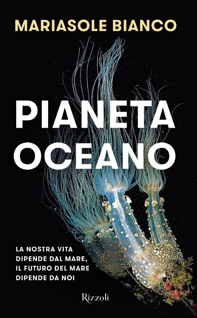 Pianeta oceano. La nostra vita dipende dal mare, il futuro del mare dipende da noi - Mariasole Bianco