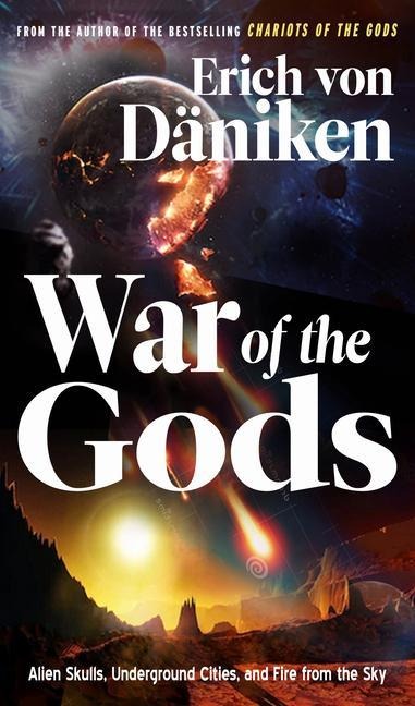 War of the Gods: Alien Skulls, Underground Cities, and Fire from the Sky - Erich Von Däniken