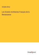 Cover-Bild zum Titel 'Les Grands Architectes Français de la Renaissance' von 'Adolphe Berty'