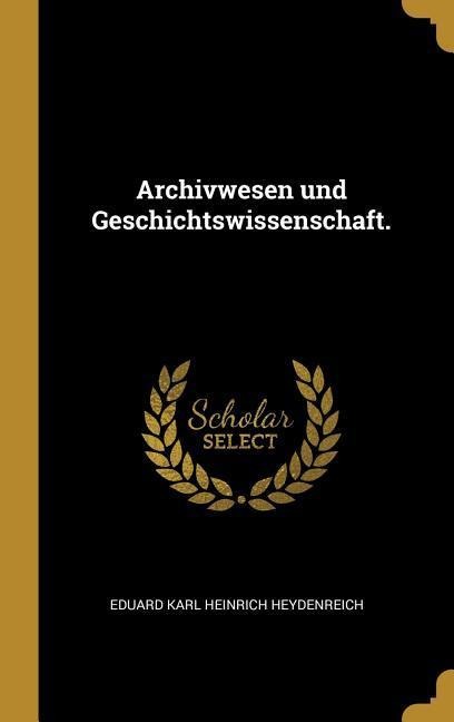 Archivwesen Und Geschichtswissenschaft. - Eduard Karl Heinrich Heydenreich