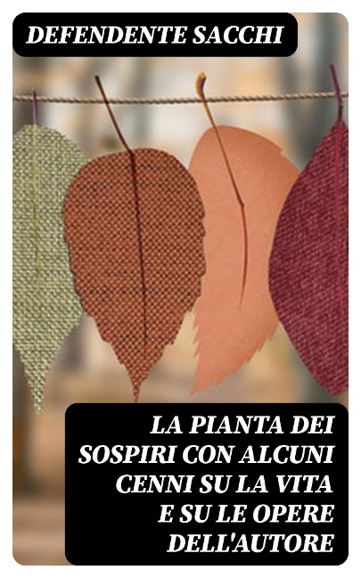 La pianta dei sospiri con alcuni cenni su la vita e su le opere dell'autore - Defendente Sacchi