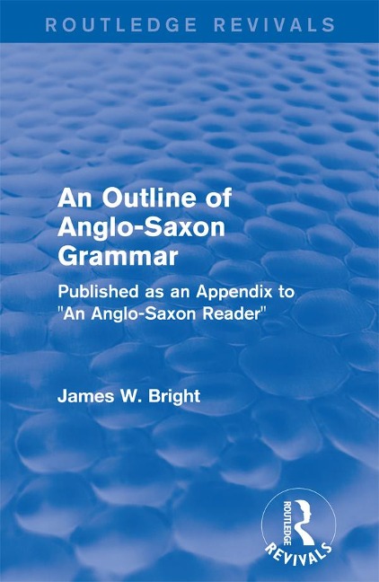 Routledge Revivals: An Outline of Anglo-Saxon Grammar (1936) - James W. Bright