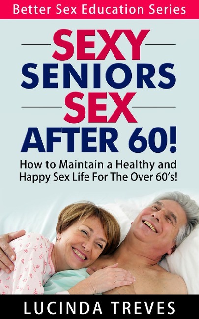 Sexy Seniors - Sex Over 60! (Better Sex Education Series, #2) - Lucinda Treves