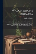 Cover-Bild zum Titel 'Walchersche Arkadia: Waar In Op Een Zoetvoerigen Trant, Onder Zedige Lief-kozeryen En Stichtelijke Bespiegelingen, Oorspronk, Heerlijkheden' von 'Mattheus Gargon'