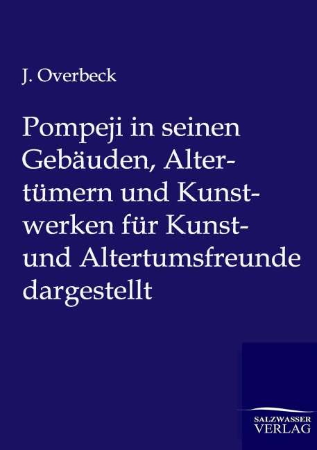 Pompeji in seinen Gebäuden, Altertümern und Kunstwerken für Kunst- und Altertumsfreunde dargestellt - J. Overbeck