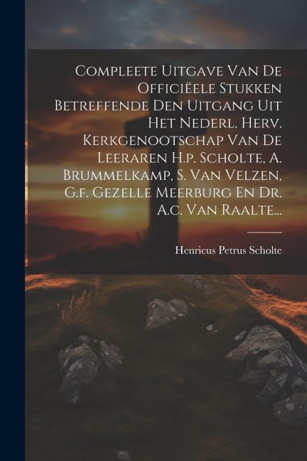 Compleete Uitgave Van De Officiëele Stukken Betreffende Den Uitgang Uit Het Nederl. Herv. Kerkgenootschap Van De Leeraren H.p. Scholte, A. Brummelkamp - Henricus Petrus Scholte
