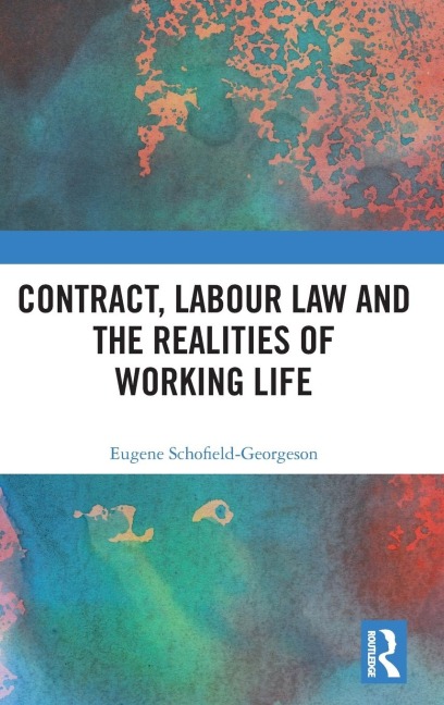 Contract, Labour Law and the Realities of Working Life - Eugene Schofield-Georgeson