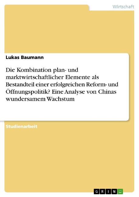Die Kombination plan- und marktwirtschaftlicher Elemente als Bestandteil einer erfolgreichen Reform- und Öffnungspolitik? Eine Analyse von Chinas wundersamem Wachstum - Lukas Baumann