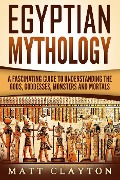 Egyptian Mythology A Fascinating Guide to Understanding the Gods, Goddesses, Monsters, and Mortals (Greek Mythology - Norse Mythology - Egyptian Mythology) - Matt Clayton