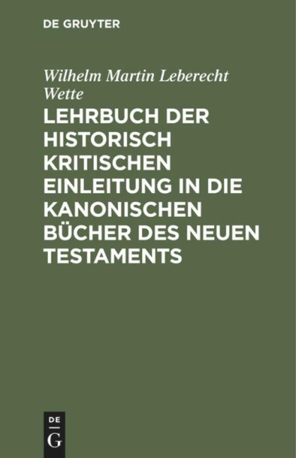 Lehrbuch der historisch kritischen Einleitung in die kanonischen Bücher des Neuen Testaments - Wilhelm Martin Leberecht Wette