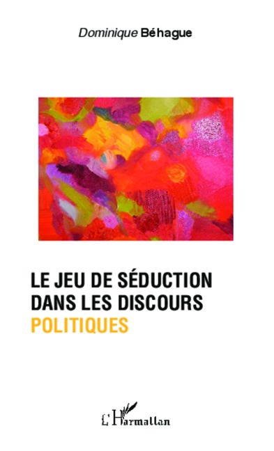 Le jeu de séduction dans les discours politiques - Dominique Béhague