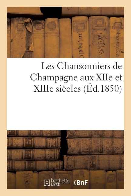 Les Chansonniers de Champagne Aux Xiie Et Xiiie Siècles - Sans Auteur