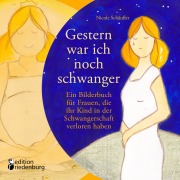 Cover-Bild zum Titel 'Gestern war ich noch schwanger - Ein Bilderbuch für Frauen, die ihr Kind in der Schwangerschaft verloren haben' von 'Nicole Schäufler'
