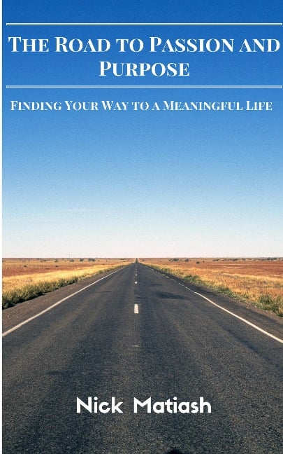 The Road to Passion and Purpose: Finding Your Way to a Meaningful Life - Nick Matiash