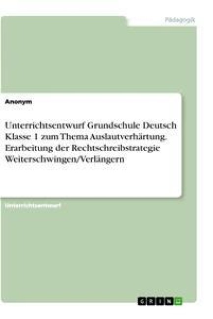 Unterrichtsentwurf Grundschule Deutsch Klasse 1 zum Thema Auslautverhärtung. Erarbeitung der Rechtschreibstrategie Weiterschwingen/Verlängern - 