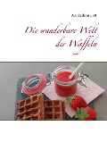Cover-Bild zum Titel 'Die wunderbare Welt der Waffeln' von 'Annkathrin Bott'