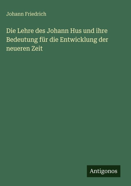 Die Lehre des Johann Hus und ihre Bedeutung für die Entwicklung der neueren Zeit - Johann Friedrich
