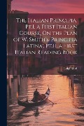 The Italian Principia. Pt.I. a First Italian Course, On the Plan of W. Smith's 'Principia Latina'. Pt.II. a First Italian Reading Book - Luigi Ricci