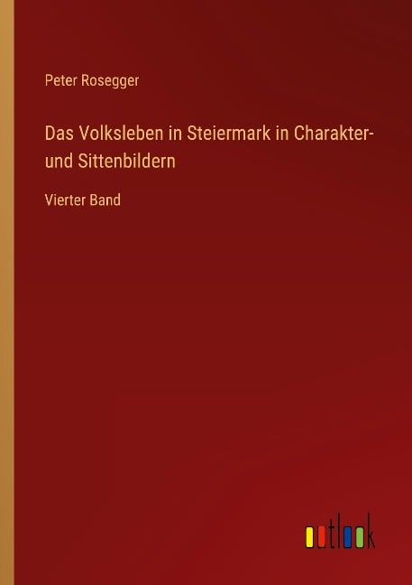 Das Volksleben in Steiermark in Charakter- und Sittenbildern - Peter Rosegger