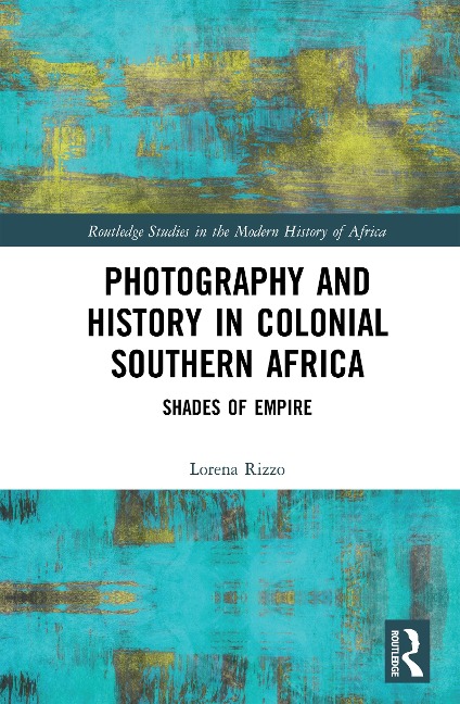 Photography and History in Colonial Southern Africa - Lorena Rizzo