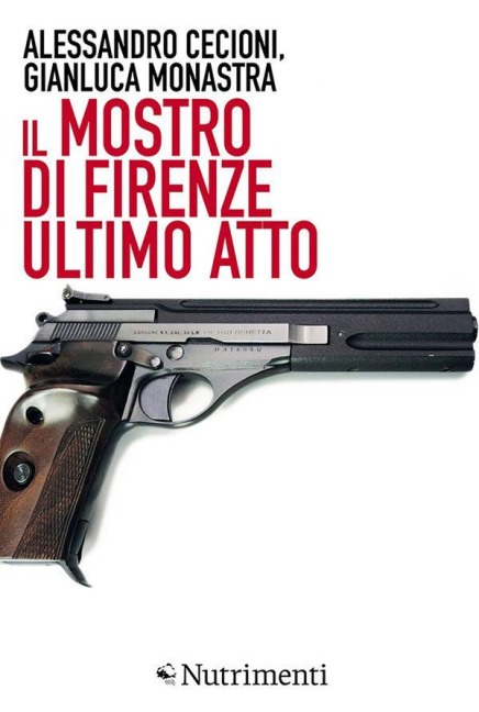 Il Mostro di Firenze. Ultimo atto - Alessandro Cecioni, Gianluca Monastra