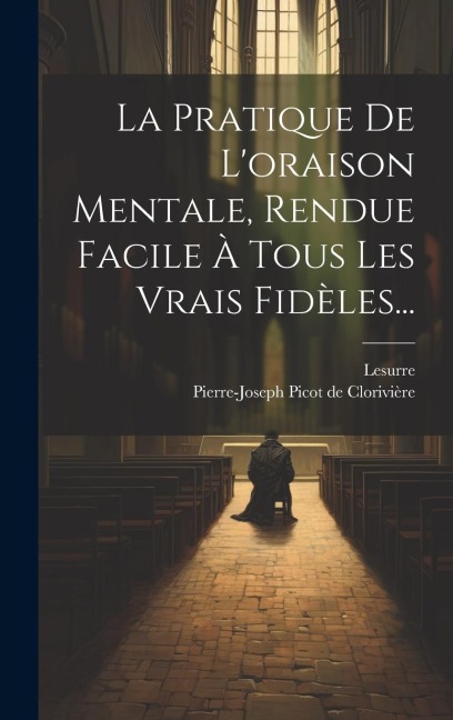 La Pratique De L'oraison Mentale, Rendue Facile À Tous Les Vrais Fidèles... - Lesurre