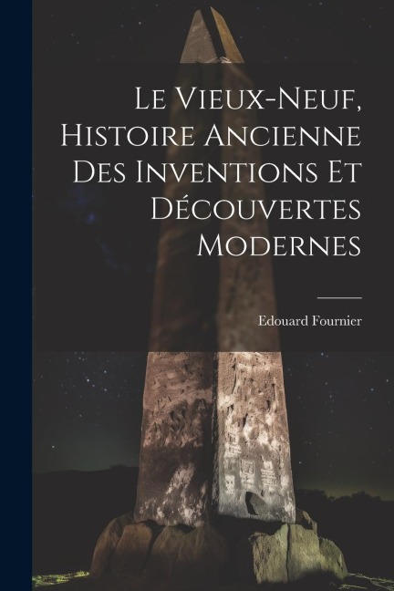 Le Vieux-Neuf, Histoire Ancienne des Inventions et Découvertes Modernes - Edouard Fournier