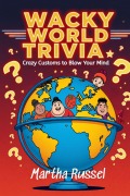 Cover-Bild zum Titel 'Wacky World Trivia: Crazy Customs to Blow Your Mind' von 'Martha Russel'