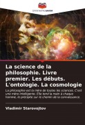Cover-Bild zum Titel 'La science de la philosophie. Livre premier. Les débuts. L'ontologie. La cosmologie' von 'Vladimir Starovojtov'