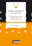 Cover-Bild zum Titel 'Transkulturelle Räume bei Fatih Akin: Eine Betrachtung der Filme "Gegen die Wand" und "Auf der anderen Seite"' von 'Kathrin Lang'