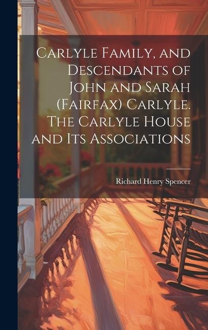 Carlyle Family, and Descendants of John and Sarah (Fairfax) Carlyle. The Carlyle House and its Associations - Richard Henry Spencer