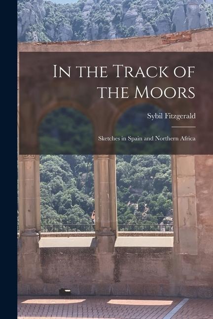 In the Track of the Moors: Sketches in Spain and Northern Africa - Sybil Fitzgerald