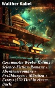 Cover-Bild zum Titel 'Gesammelte Werke: Krimis + Science-Fiction-Romane + Abenteuerromane + Erzählungen + Märchen + Essays (570 Titel in einem Buch)' von 'Walther Kabel'