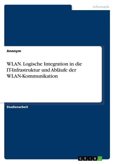 WLAN. Logische Integration in die IT-Infrastruktur und Abläufe der WLAN-Kommunikation - Anonymous
